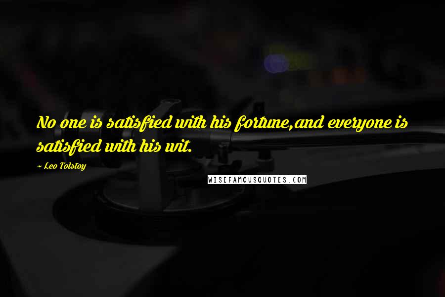 Leo Tolstoy Quotes: No one is satisfied with his fortune,and everyone is satisfied with his wit.