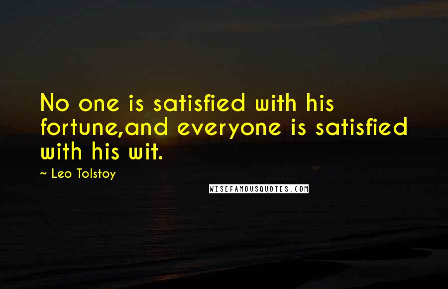 Leo Tolstoy Quotes: No one is satisfied with his fortune,and everyone is satisfied with his wit.