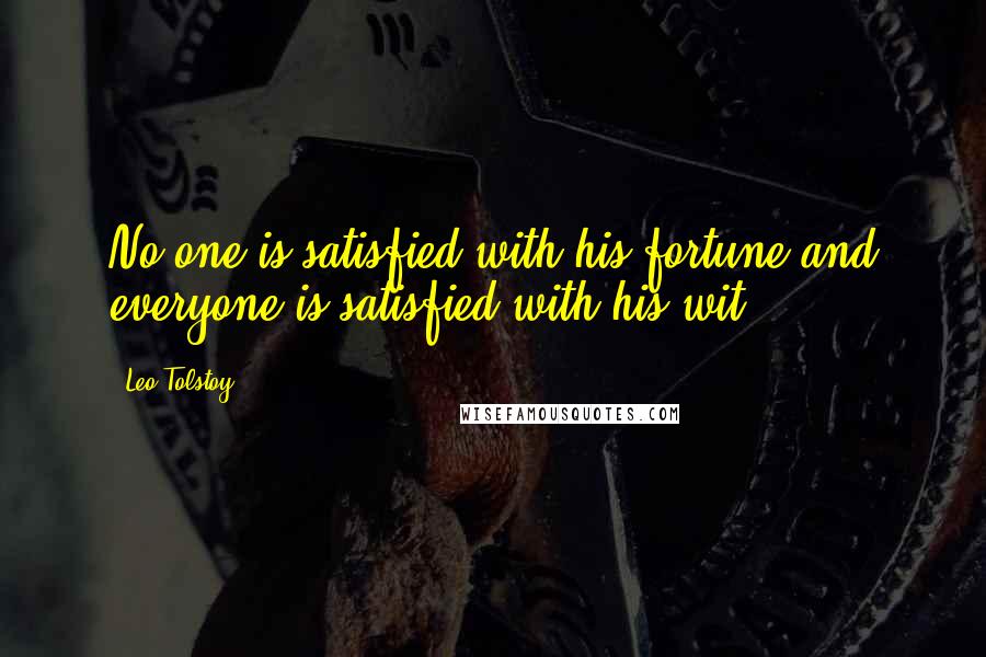 Leo Tolstoy Quotes: No one is satisfied with his fortune,and everyone is satisfied with his wit.