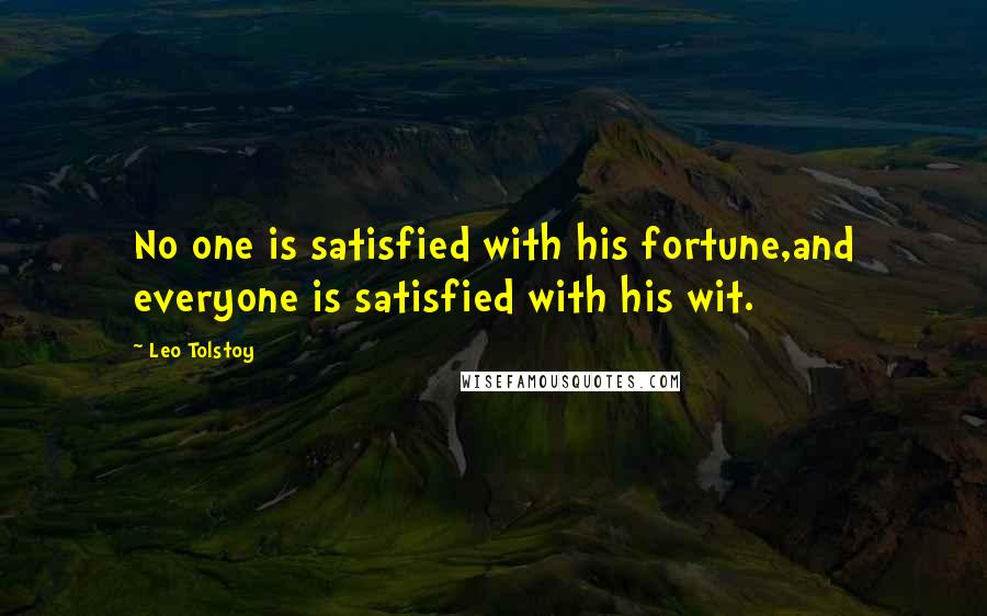 Leo Tolstoy Quotes: No one is satisfied with his fortune,and everyone is satisfied with his wit.
