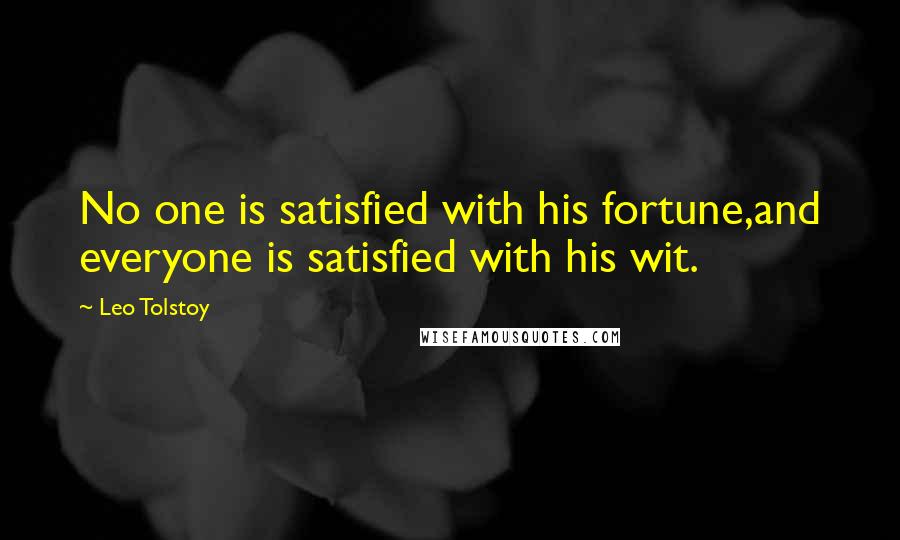 Leo Tolstoy Quotes: No one is satisfied with his fortune,and everyone is satisfied with his wit.