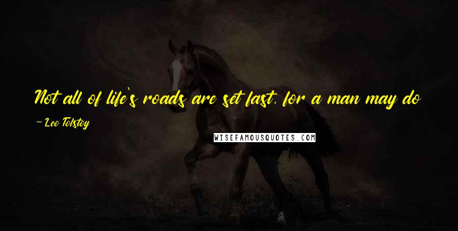 Leo Tolstoy Quotes: Not all of life's roads are set fast, for a man may do this or a man may do that and not even the gods know the mind of a man.