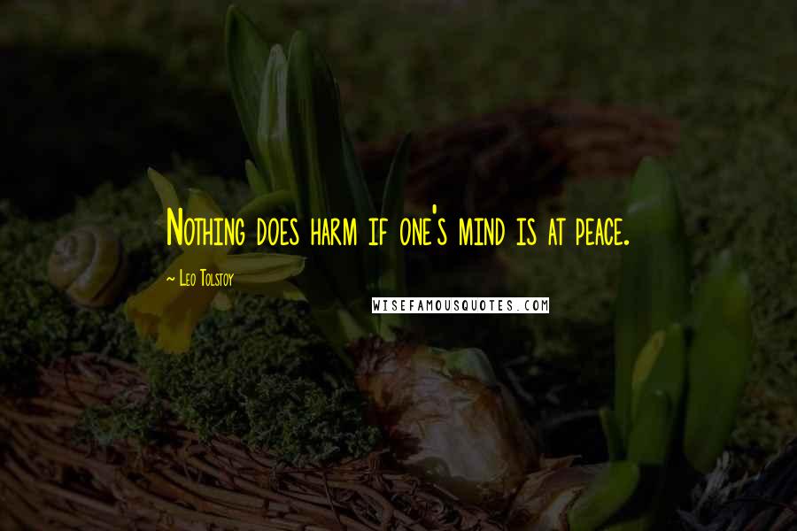 Leo Tolstoy Quotes: Nothing does harm if one's mind is at peace.