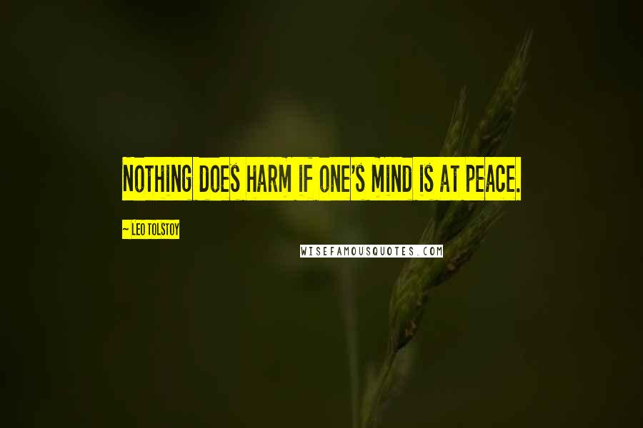 Leo Tolstoy Quotes: Nothing does harm if one's mind is at peace.