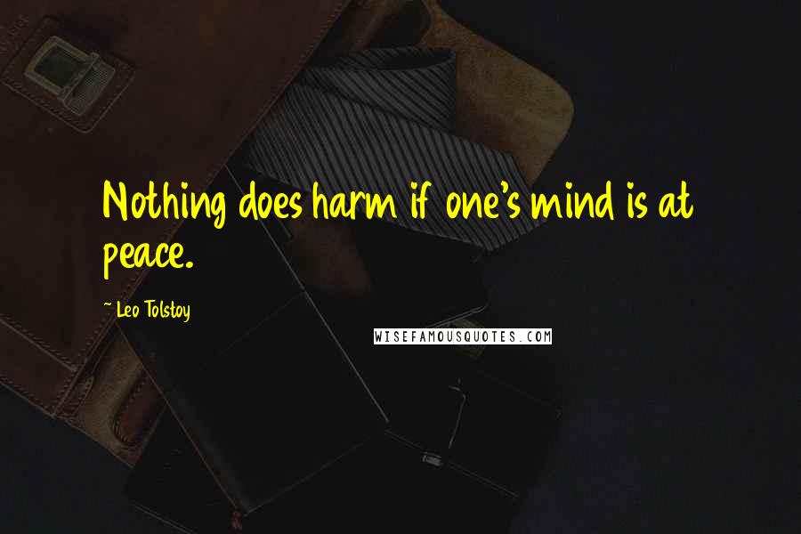 Leo Tolstoy Quotes: Nothing does harm if one's mind is at peace.