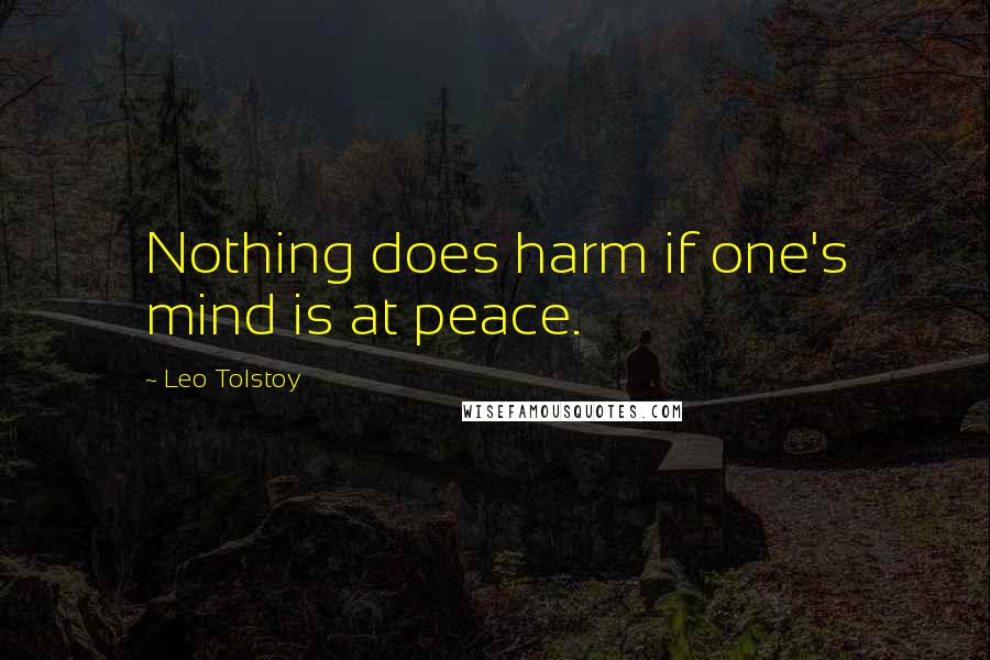 Leo Tolstoy Quotes: Nothing does harm if one's mind is at peace.