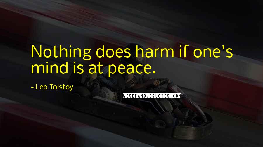 Leo Tolstoy Quotes: Nothing does harm if one's mind is at peace.