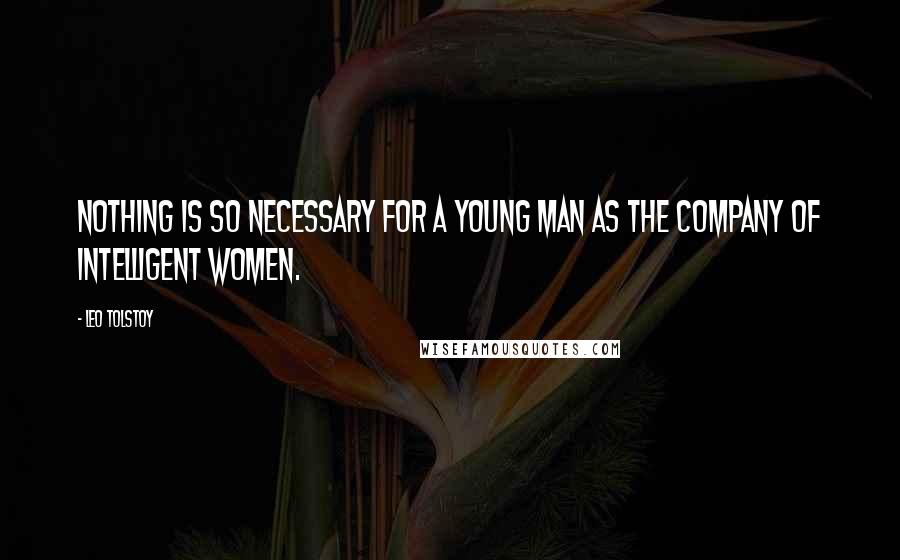 Leo Tolstoy Quotes: Nothing is so necessary for a young man as the company of intelligent women.