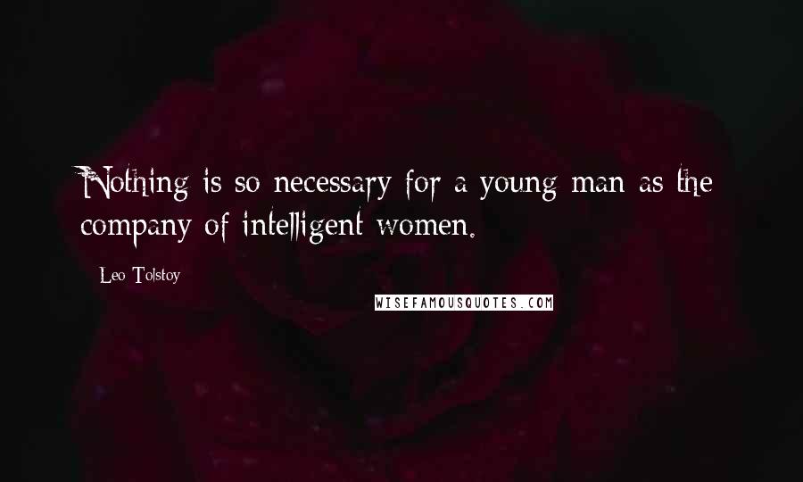 Leo Tolstoy Quotes: Nothing is so necessary for a young man as the company of intelligent women.