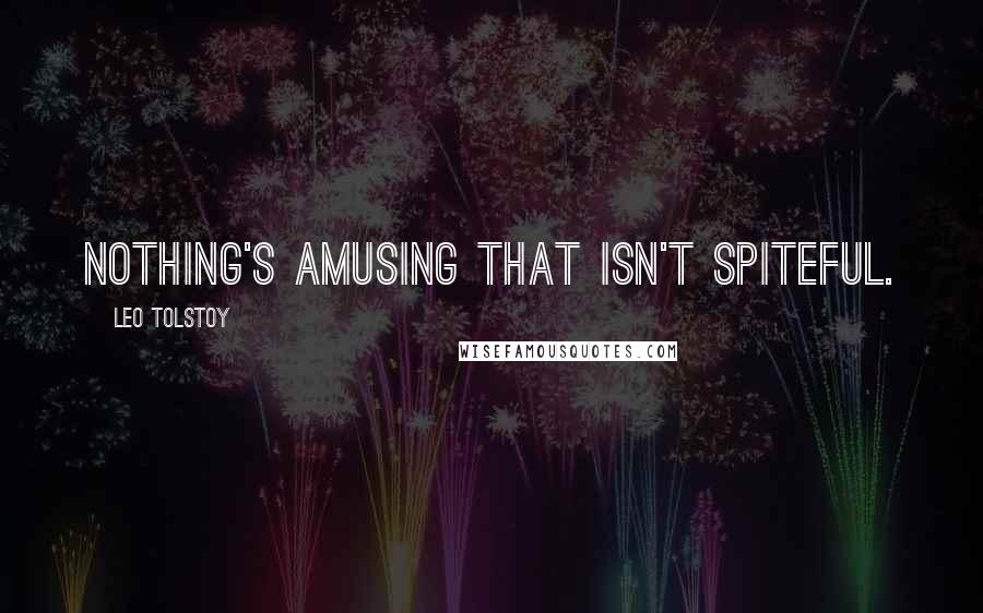Leo Tolstoy Quotes: Nothing's amusing that isn't spiteful.
