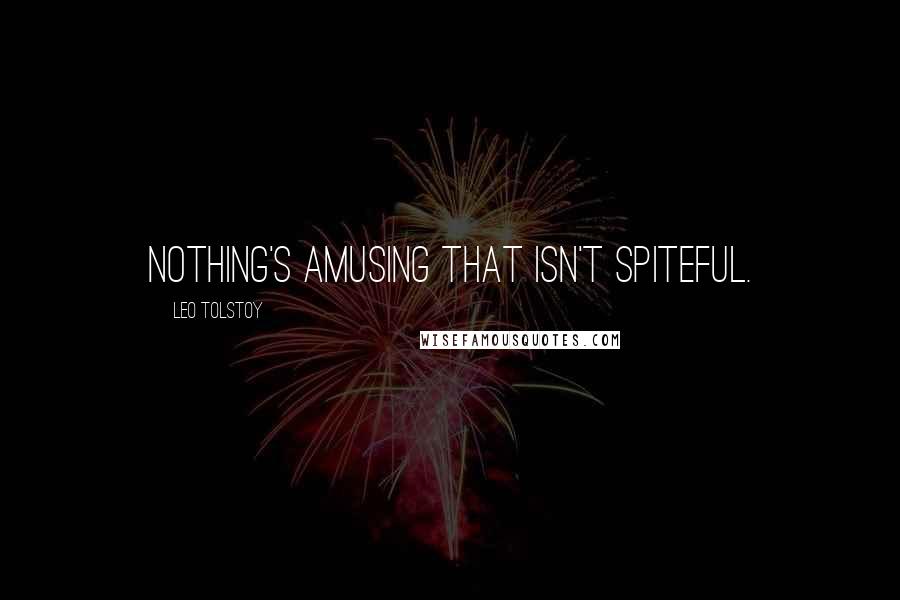 Leo Tolstoy Quotes: Nothing's amusing that isn't spiteful.