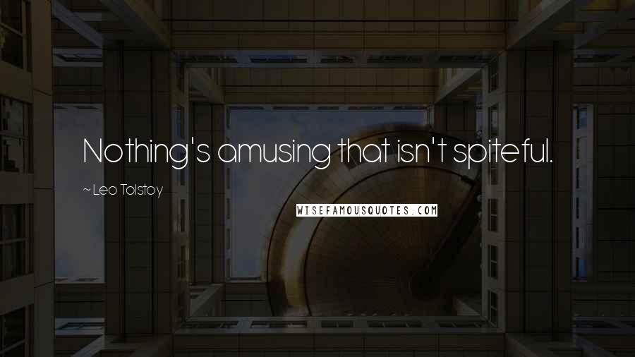 Leo Tolstoy Quotes: Nothing's amusing that isn't spiteful.