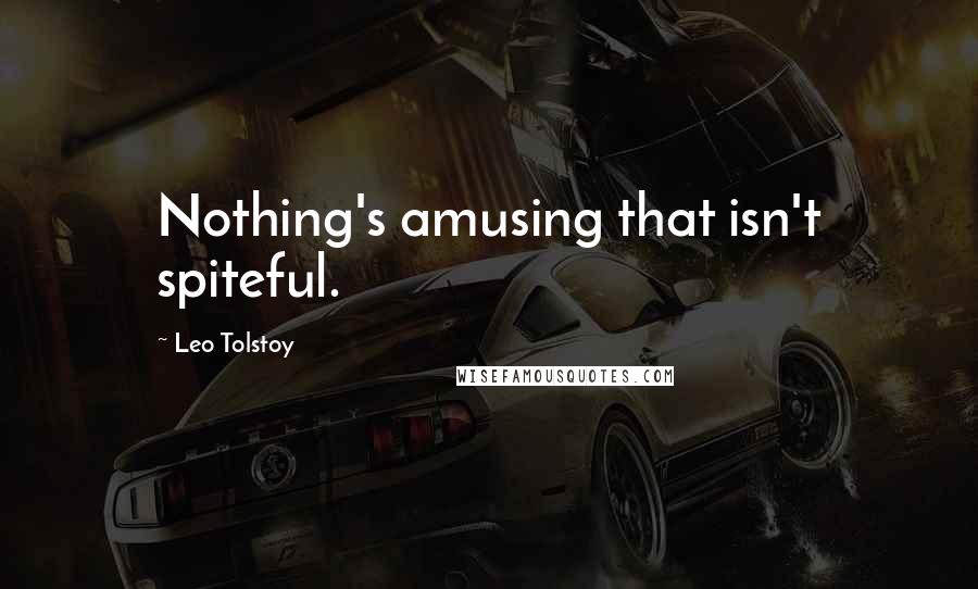 Leo Tolstoy Quotes: Nothing's amusing that isn't spiteful.