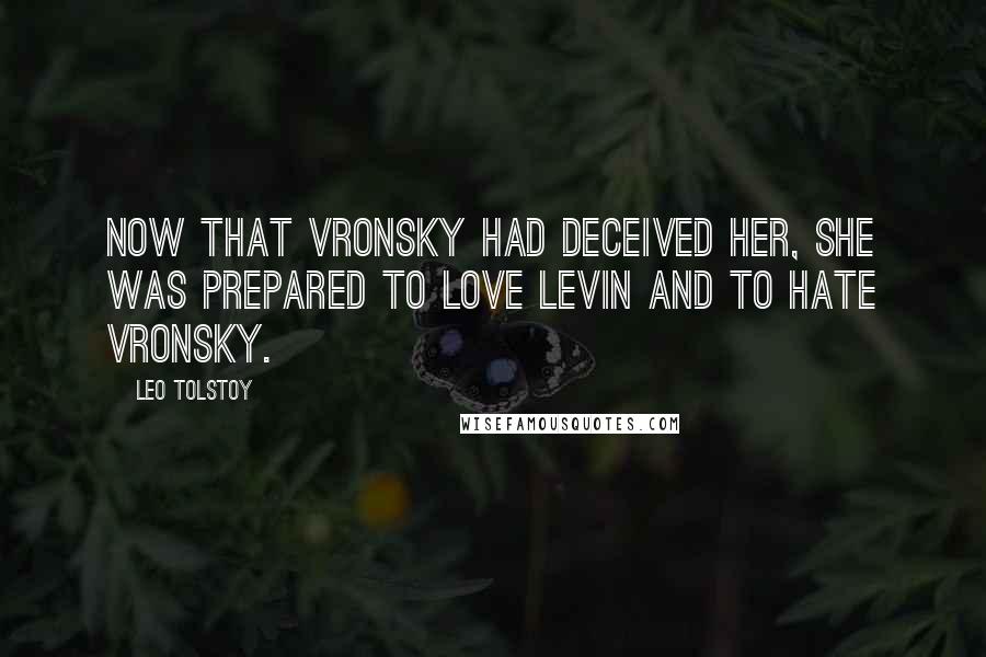 Leo Tolstoy Quotes: Now that Vronsky had deceived her, she was prepared to love Levin and to hate Vronsky.