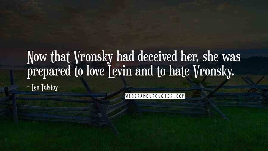 Leo Tolstoy Quotes: Now that Vronsky had deceived her, she was prepared to love Levin and to hate Vronsky.