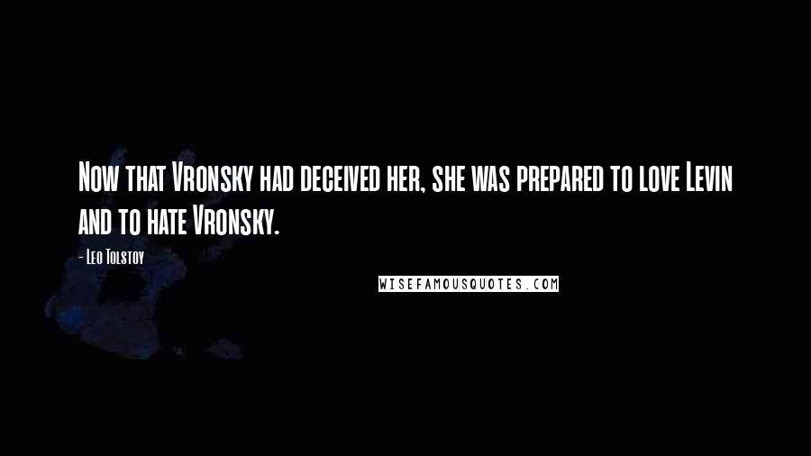 Leo Tolstoy Quotes: Now that Vronsky had deceived her, she was prepared to love Levin and to hate Vronsky.