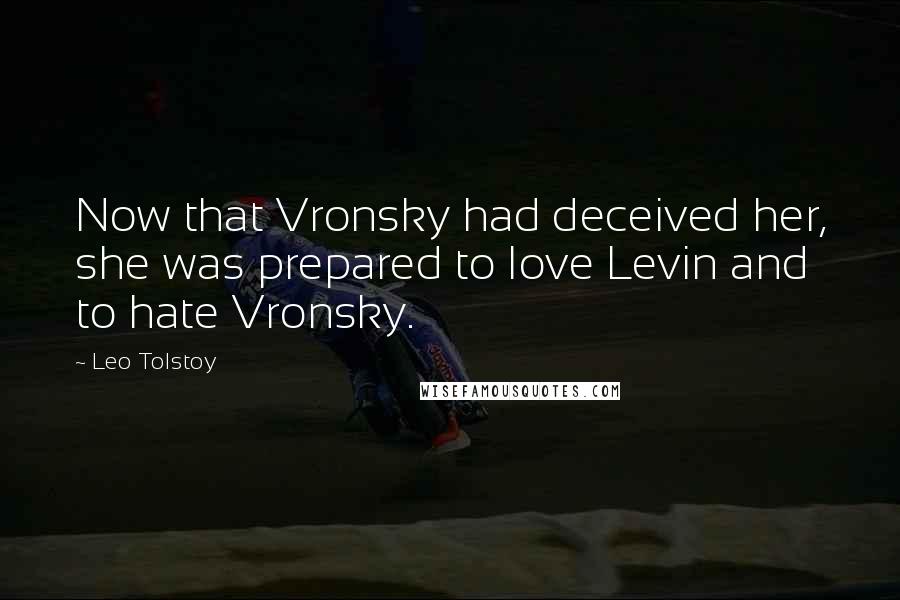 Leo Tolstoy Quotes: Now that Vronsky had deceived her, she was prepared to love Levin and to hate Vronsky.