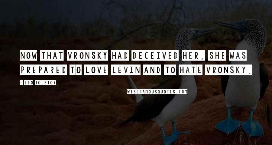 Leo Tolstoy Quotes: Now that Vronsky had deceived her, she was prepared to love Levin and to hate Vronsky.