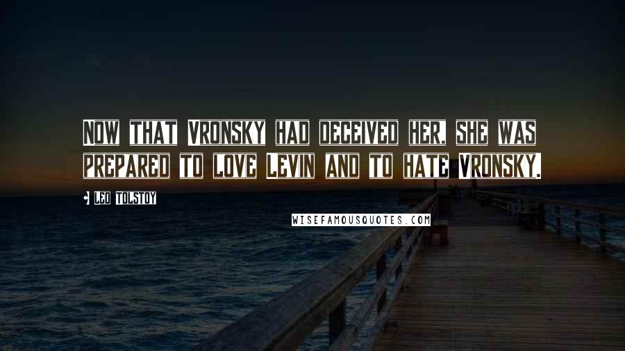 Leo Tolstoy Quotes: Now that Vronsky had deceived her, she was prepared to love Levin and to hate Vronsky.