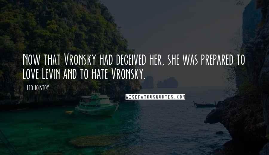 Leo Tolstoy Quotes: Now that Vronsky had deceived her, she was prepared to love Levin and to hate Vronsky.