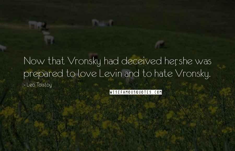 Leo Tolstoy Quotes: Now that Vronsky had deceived her, she was prepared to love Levin and to hate Vronsky.
