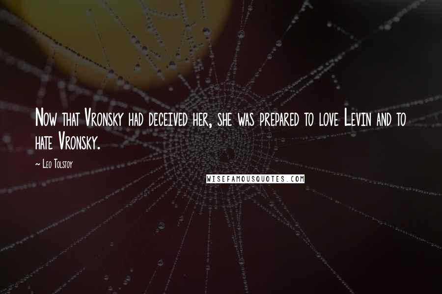 Leo Tolstoy Quotes: Now that Vronsky had deceived her, she was prepared to love Levin and to hate Vronsky.