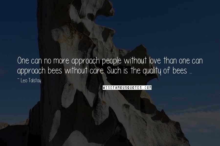 Leo Tolstoy Quotes: One can no more approach people without love than one can approach bees without care. Such is the quality of bees ...