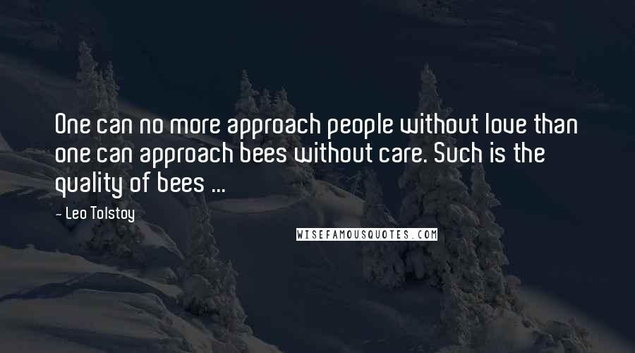 Leo Tolstoy Quotes: One can no more approach people without love than one can approach bees without care. Such is the quality of bees ...