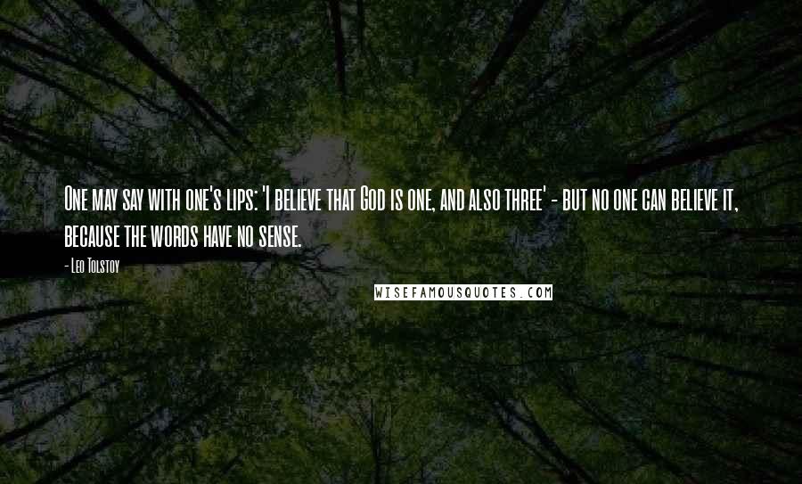 Leo Tolstoy Quotes: One may say with one's lips: 'I believe that God is one, and also three' - but no one can believe it, because the words have no sense.