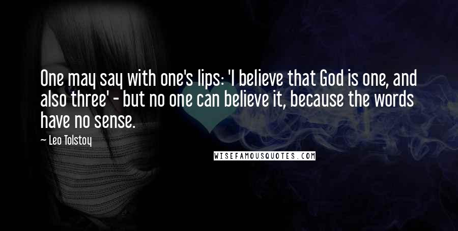 Leo Tolstoy Quotes: One may say with one's lips: 'I believe that God is one, and also three' - but no one can believe it, because the words have no sense.