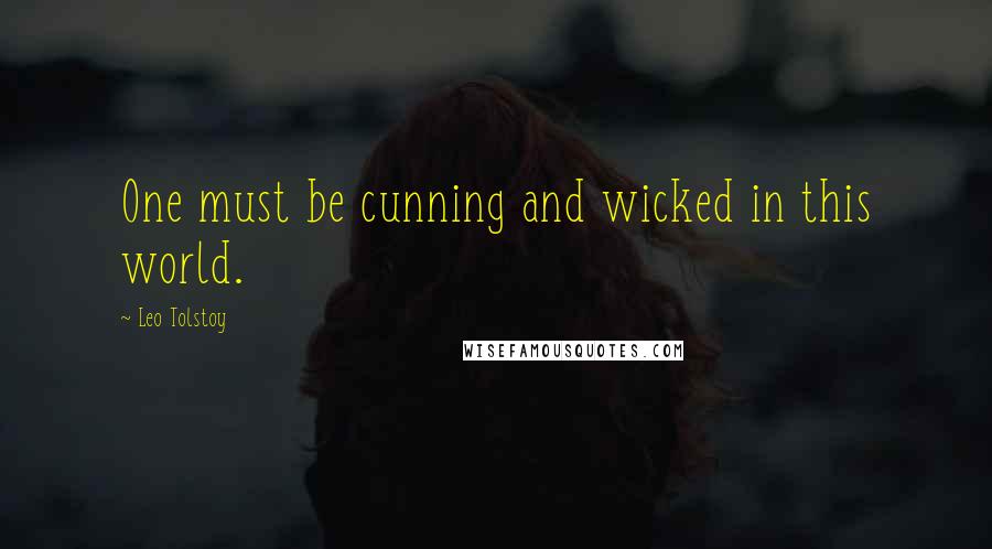 Leo Tolstoy Quotes: One must be cunning and wicked in this world.