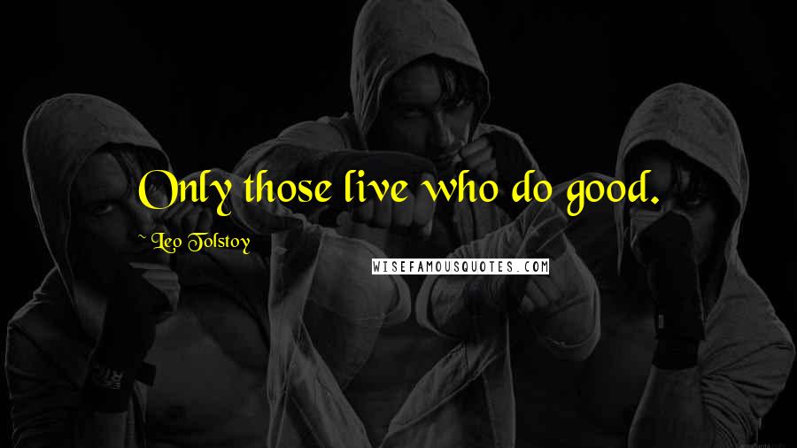 Leo Tolstoy Quotes: Only those live who do good.
