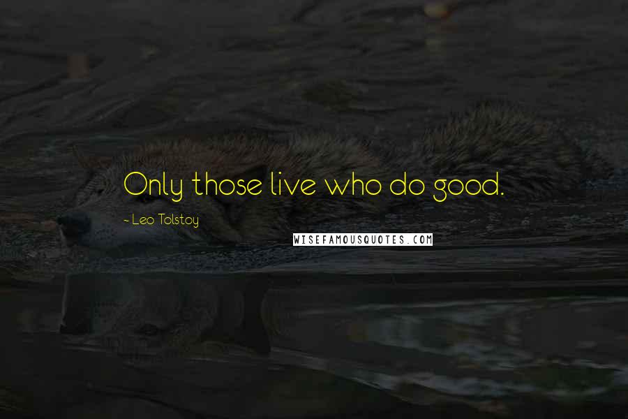 Leo Tolstoy Quotes: Only those live who do good.
