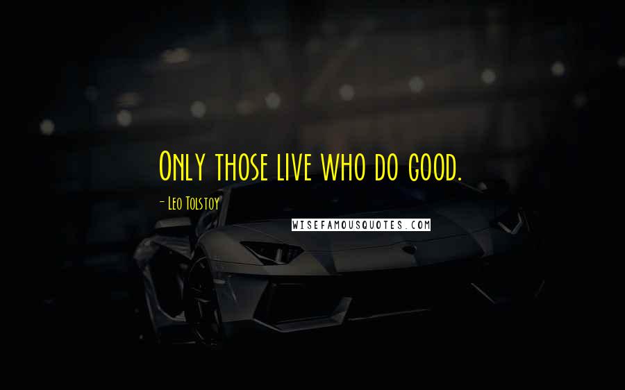 Leo Tolstoy Quotes: Only those live who do good.