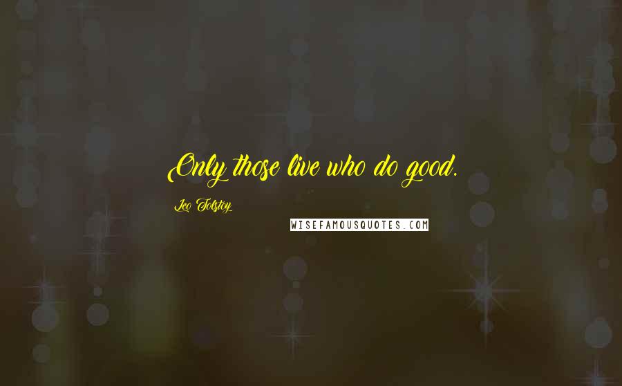Leo Tolstoy Quotes: Only those live who do good.