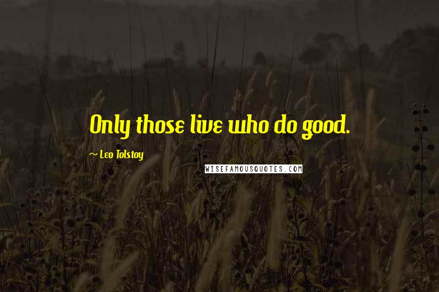 Leo Tolstoy Quotes: Only those live who do good.