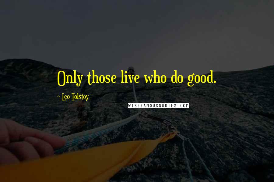 Leo Tolstoy Quotes: Only those live who do good.