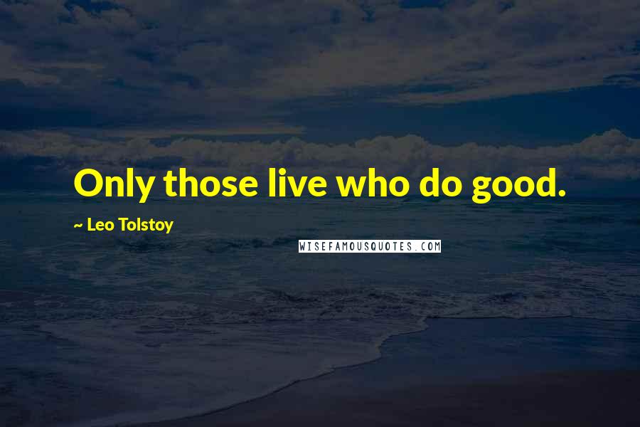 Leo Tolstoy Quotes: Only those live who do good.