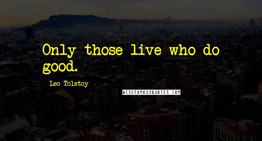 Leo Tolstoy Quotes: Only those live who do good.