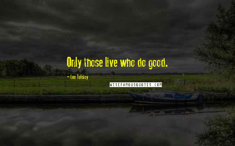 Leo Tolstoy Quotes: Only those live who do good.