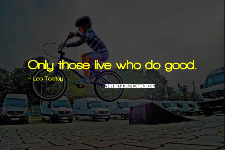 Leo Tolstoy Quotes: Only those live who do good.
