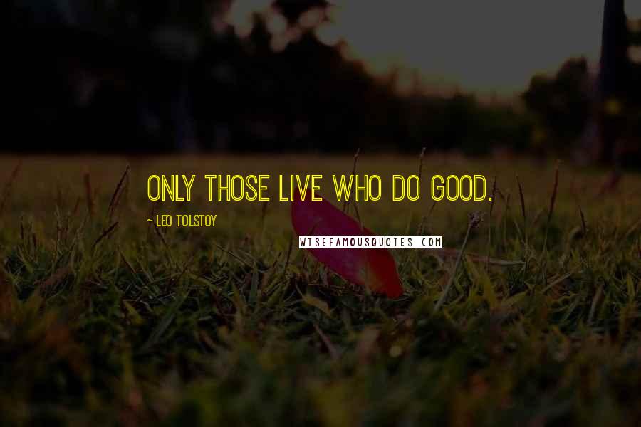 Leo Tolstoy Quotes: Only those live who do good.