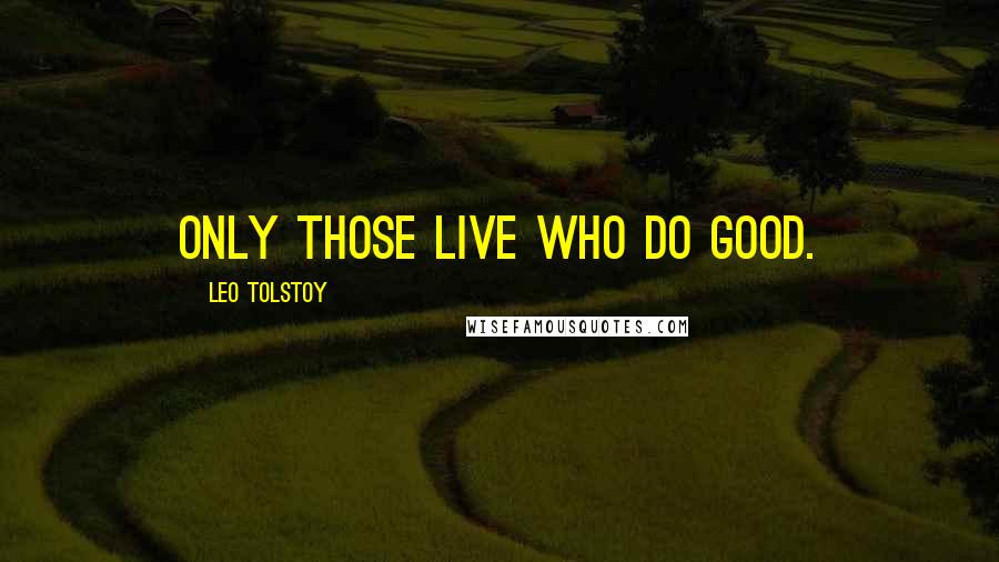 Leo Tolstoy Quotes: Only those live who do good.