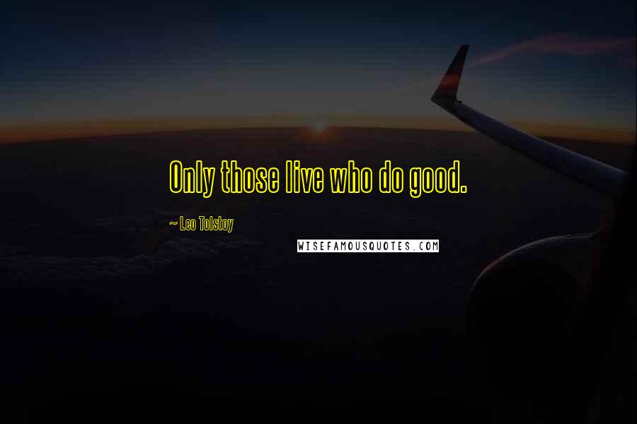 Leo Tolstoy Quotes: Only those live who do good.