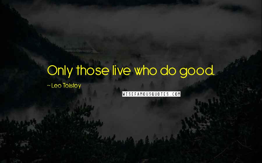 Leo Tolstoy Quotes: Only those live who do good.