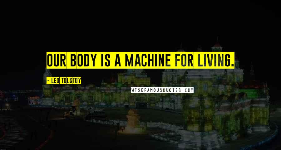 Leo Tolstoy Quotes: Our body is a machine for living.