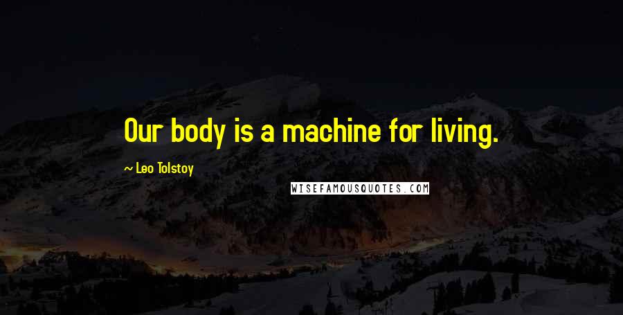 Leo Tolstoy Quotes: Our body is a machine for living.