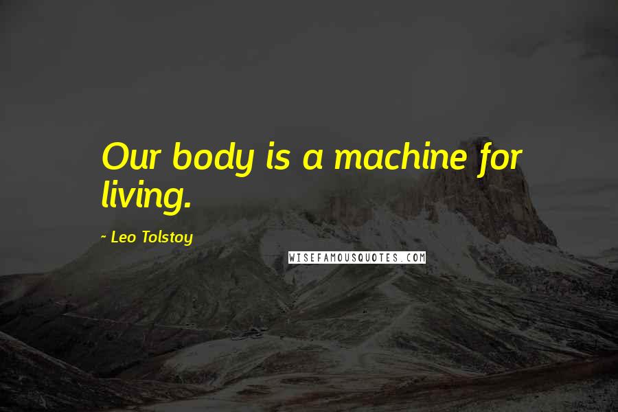 Leo Tolstoy Quotes: Our body is a machine for living.