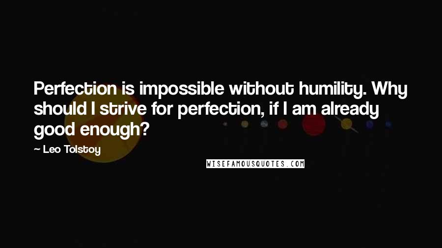 Leo Tolstoy Quotes: Perfection is impossible without humility. Why should I strive for perfection, if I am already good enough?
