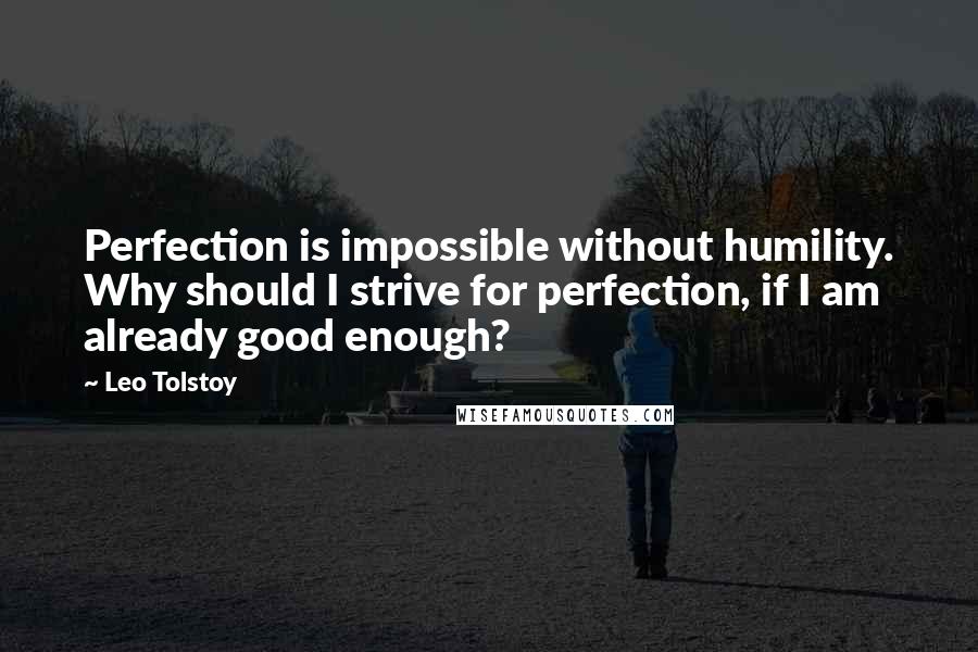 Leo Tolstoy Quotes: Perfection is impossible without humility. Why should I strive for perfection, if I am already good enough?